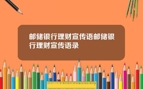 邮储银行理财宣传语邮储银行理财宣传语录