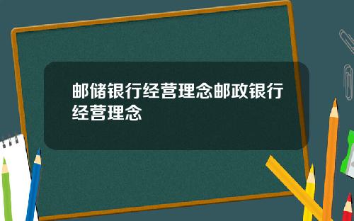 邮储银行经营理念邮政银行经营理念