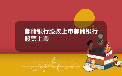 邮储银行股改上市邮储银行股票上市