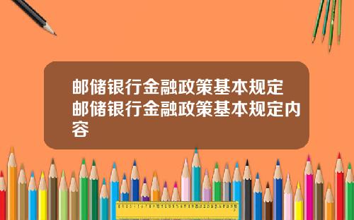 邮储银行金融政策基本规定邮储银行金融政策基本规定内容