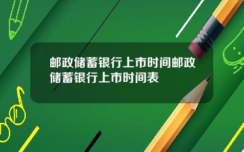 邮政储蓄银行上市时间邮政储蓄银行上市时间表