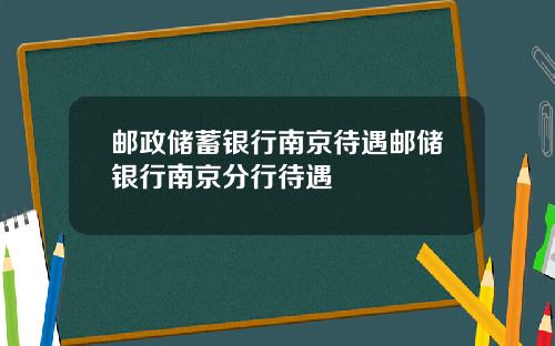 邮政储蓄银行南京待遇邮储银行南京分行待遇