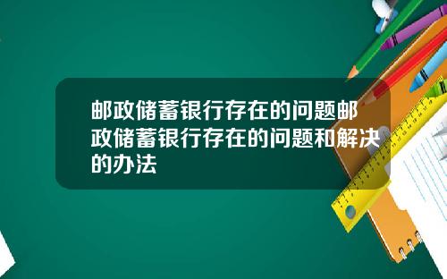 邮政储蓄银行存在的问题邮政储蓄银行存在的问题和解决的办法