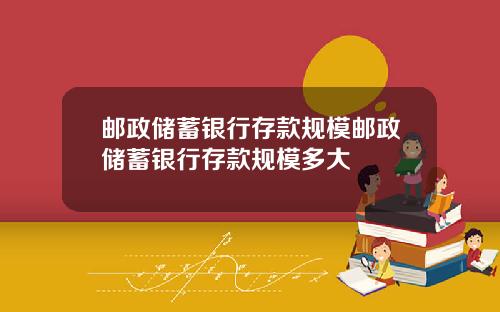 邮政储蓄银行存款规模邮政储蓄银行存款规模多大