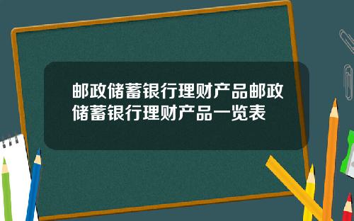 邮政储蓄银行理财产品邮政储蓄银行理财产品一览表
