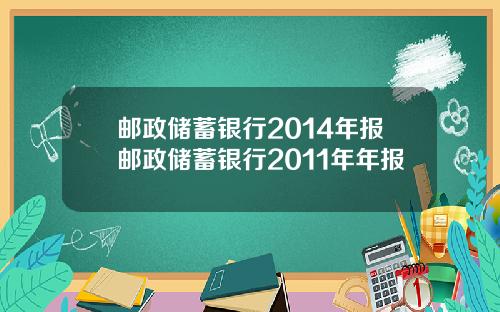 邮政储蓄银行2014年报邮政储蓄银行2011年年报