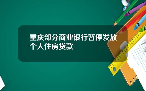 重庆部分商业银行暂停发放个人住房贷款