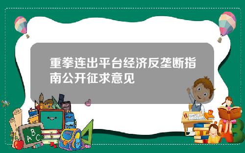 重拳连出平台经济反垄断指南公开征求意见