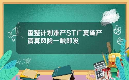 重整计划难产ST广夏破产清算风险一触即发