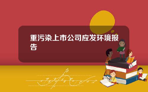重污染上市公司应发环境报告