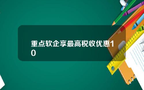重点软企享最高税收优惠10
