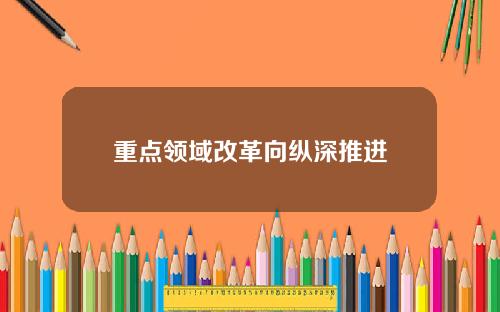 重点领域改革向纵深推进