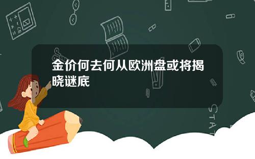 金价何去何从欧洲盘或将揭晓谜底