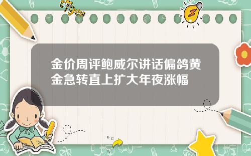 金价周评鲍威尔讲话偏鸽黄金急转直上扩大年夜涨幅