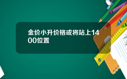 金价小升价格或将站上1400位置
