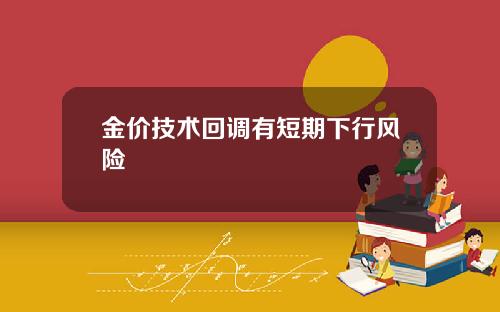金价技术回调有短期下行风险