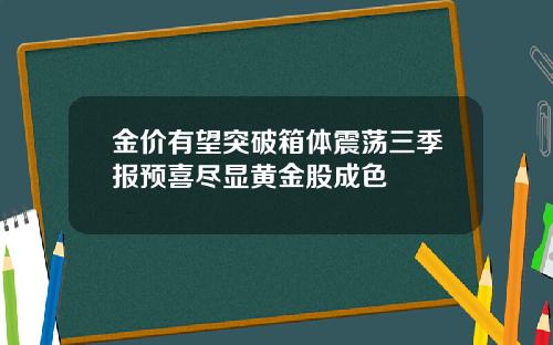 金价有望突破箱体震荡三季报预喜尽显黄金股成色