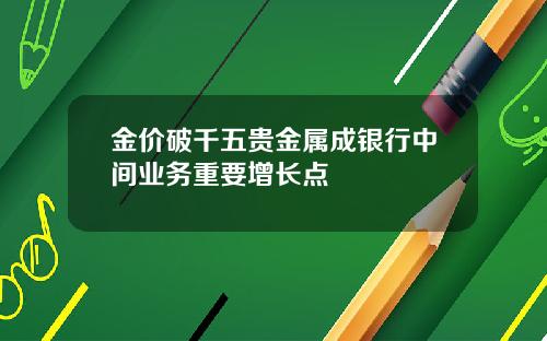 金价破千五贵金属成银行中间业务重要增长点