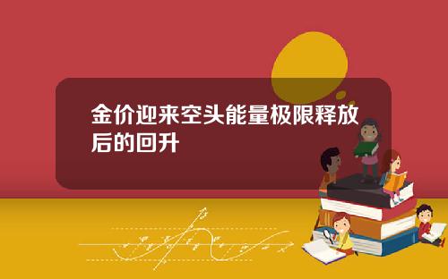 金价迎来空头能量极限释放后的回升