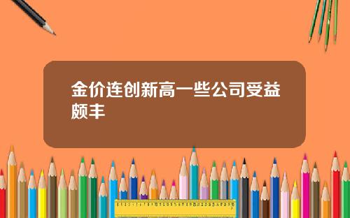 金价连创新高一些公司受益颇丰