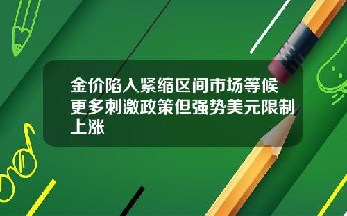 金价陷入紧缩区间市场等候更多刺激政策但强势美元限制上涨