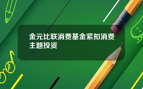 金元比联消费基金紧扣消费主题投资