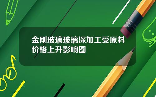 金刚玻璃玻璃深加工受原料价格上升影响图
