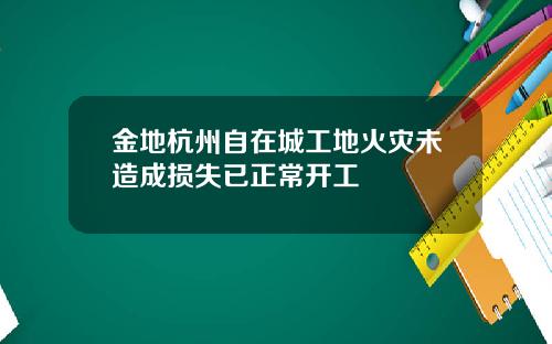 金地杭州自在城工地火灾未造成损失已正常开工
