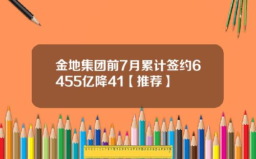 金地集团前7月累计签约6455亿降41【推荐】