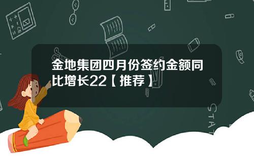 金地集团四月份签约金额同比增长22【推荐】