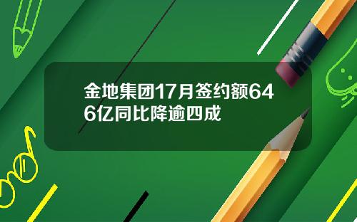 金地集团17月签约额646亿同比降逾四成