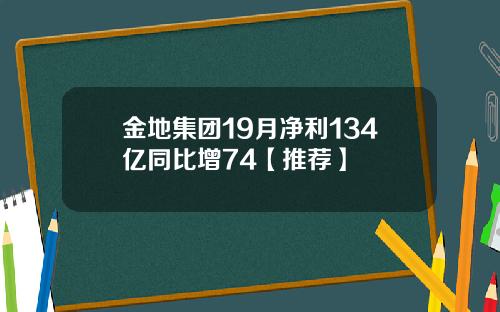 金地集团19月净利134亿同比增74【推荐】