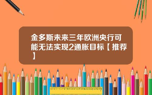 金多斯未来三年欧洲央行可能无法实现2通胀目标【推荐】