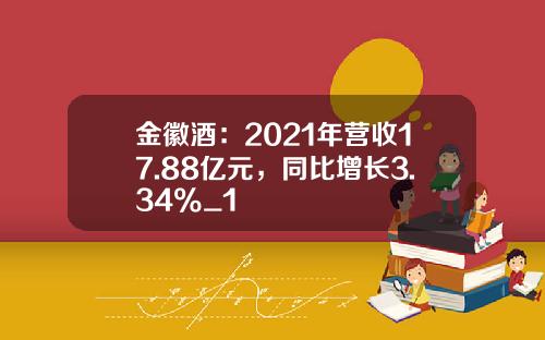 金徽酒：2021年营收17.88亿元，同比增长3.34%_1