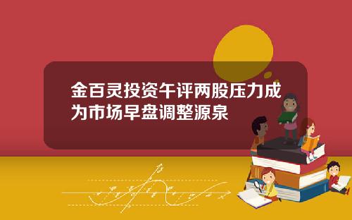 金百灵投资午评两股压力成为市场早盘调整源泉