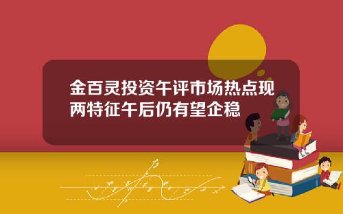 金百灵投资午评市场热点现两特征午后仍有望企稳