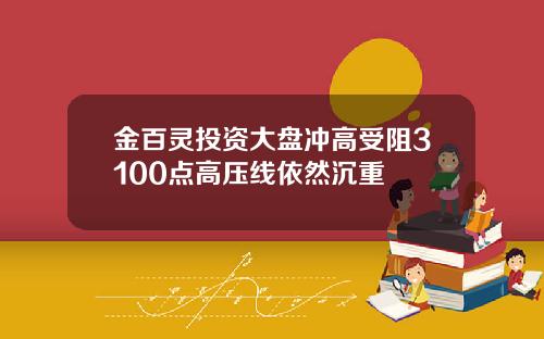 金百灵投资大盘冲高受阻3100点高压线依然沉重