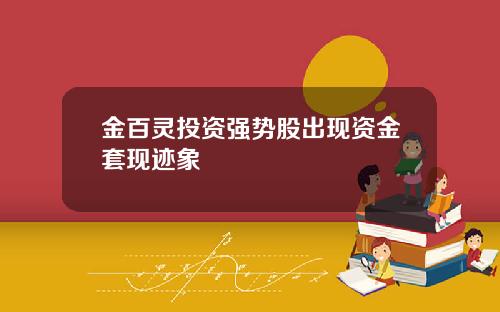 金百灵投资强势股出现资金套现迹象