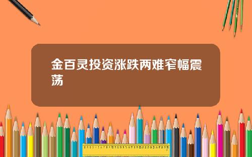金百灵投资涨跌两难窄幅震荡