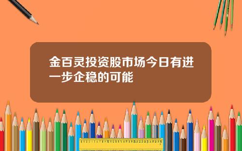 金百灵投资股市场今日有进一步企稳的可能