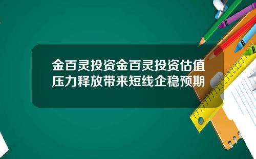 金百灵投资金百灵投资估值压力释放带来短线企稳预期