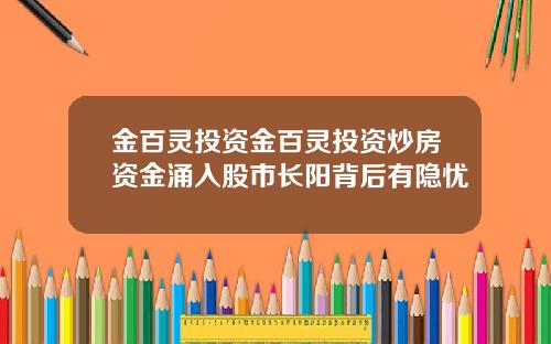 金百灵投资金百灵投资炒房资金涌入股市长阳背后有隐忧