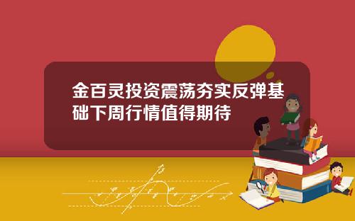 金百灵投资震荡夯实反弹基础下周行情值得期待