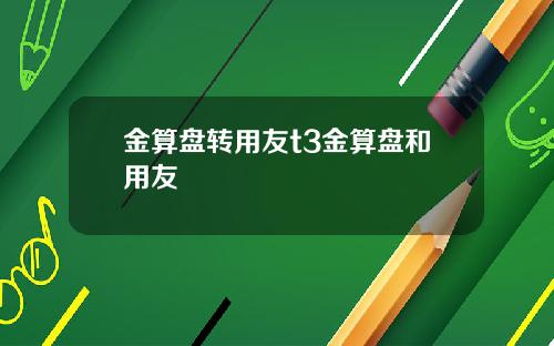 金算盘转用友t3金算盘和用友