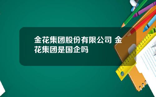 金花集团股份有限公司 金花集团是国企吗