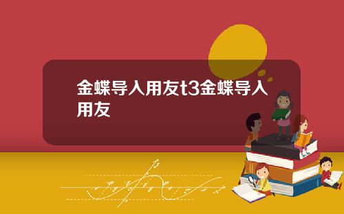 金蝶导入用友t3金蝶导入用友