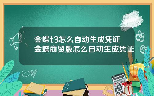 金蝶t3怎么自动生成凭证金蝶商贸版怎么自动生成凭证