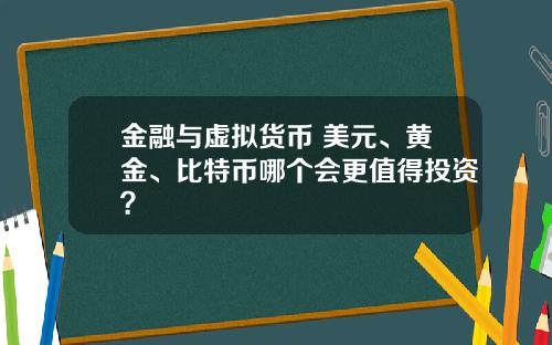 金融与虚拟货币 美元、黄金、比特币哪个会更值得投资？
