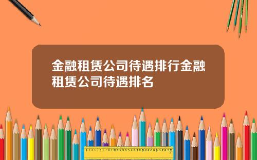 金融租赁公司待遇排行金融租赁公司待遇排名