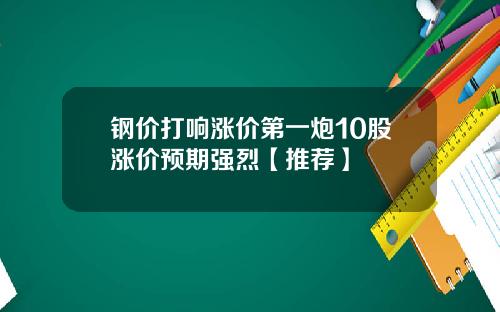 钢价打响涨价第一炮10股涨价预期强烈【推荐】
